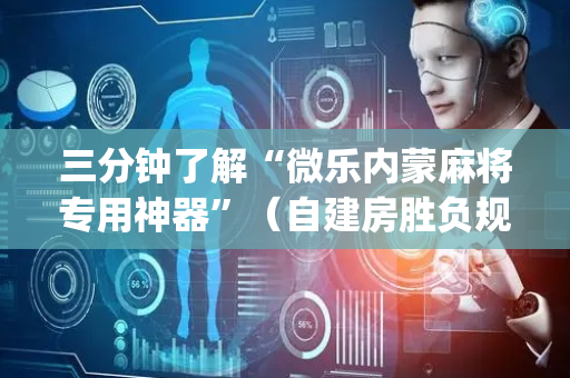 三分钟了解“微乐内蒙麻将专用神器”（自建房胜负规律)