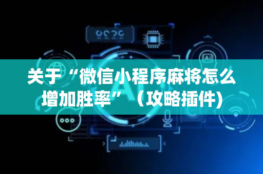 关于“微信小程序麻将怎么增加胜率”（攻略插件)