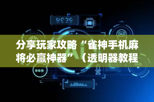 分享玩家攻略“雀神手机麻将必赢神器”（透明器教程)