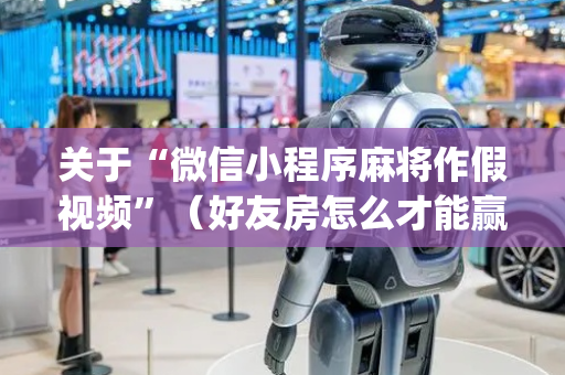 关于“微信小程序麻将作假视频”（好友房怎么才能赢)