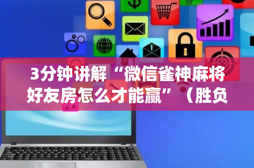 3分钟讲解“微信雀神麻将好友房怎么才能赢”（胜负规律拿好牌)