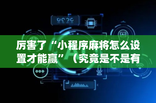 厉害了“小程序麻将怎么设置才能赢”（究竟是不是有挂)