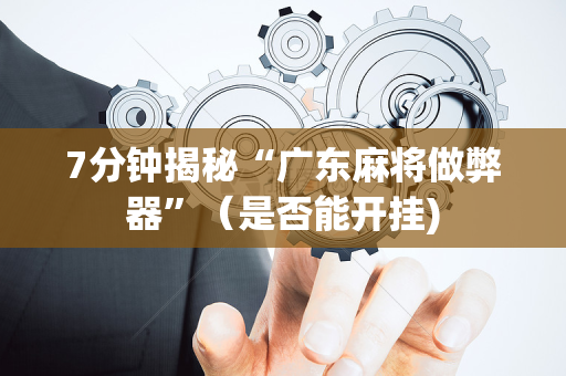 7分钟揭秘“广东麻将做弊器”（是否能开挂)
