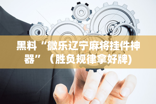 黑料“微乐辽宁麻将挂件神器”（胜负规律拿好牌)