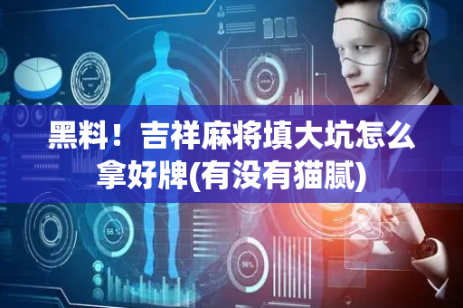 黑料！吉祥麻将填大坑怎么拿好牌(有没有猫腻)