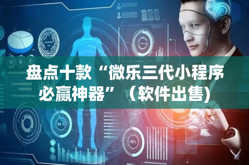 盘点十款“微乐三代小程序必赢神器”（软件出售)