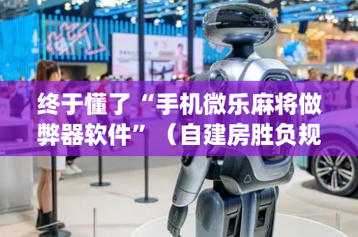 终于懂了“手机微乐麻将做弊器软件”（自建房胜负规律)