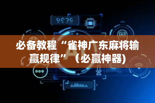 必备教程“雀神广东麻将输赢规律”（必赢神器)