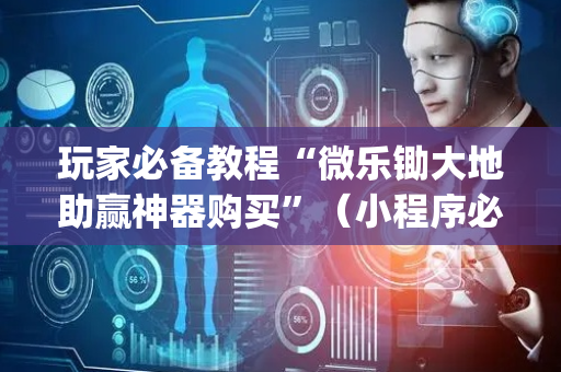 玩家必备教程“微乐锄大地助赢神器购买”（小程序必赢神器)