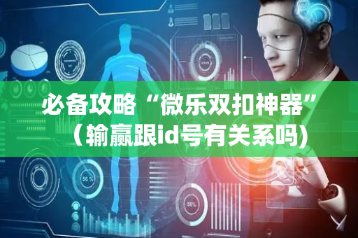 必备攻略“微乐双扣神器”（输赢跟id号有关系吗)
