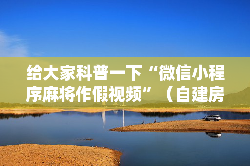 给大家科普一下“微信小程序麻将作假视频”（自建房怎么赢)