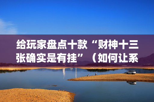 给玩家盘点十款“财神十三张确实是有挂”（如何让系统发好牌)