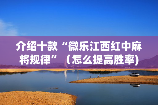 介绍十款“微乐江西红中麻将规律”（怎么提高胜率)