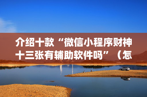 介绍十款“微信小程序财神十三张有辅助软件吗”（怎么让系统给你发好牌)