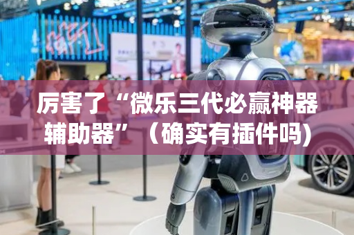 厉害了“微乐三代必赢神器辅助器”（确实有插件吗)