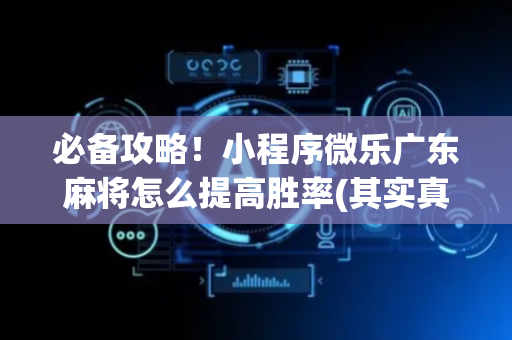必备攻略！小程序微乐广东麻将怎么提高胜率(其实真的有挂)