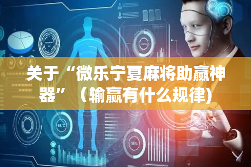 关于“微乐宁夏麻将助赢神器”（输赢有什么规律)