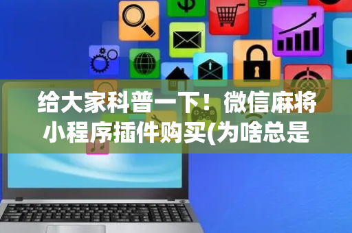 给大家科普一下！微信麻将小程序插件购买(为啥总是输)