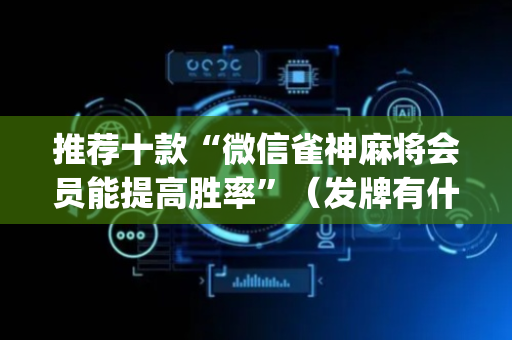 推荐十款“微信雀神麻将会员能提高胜率”（发牌有什么规律吗)