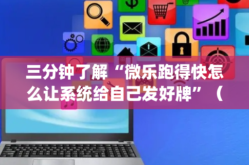 三分钟了解“微乐跑得快怎么让系统给自己发好牌”（开挂辅助器脚本)