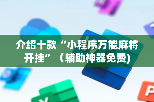 介绍十款“小程序万能麻将开挂”（辅助神器免费)
