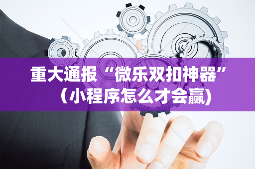 重大通报“微乐双扣神器”（小程序怎么才会赢)