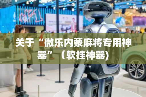 关于“微乐内蒙麻将专用神器”（软挂神器)