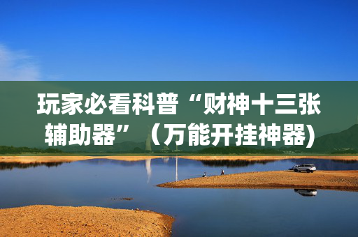 玩家必看科普“财神十三张辅助器”（万能开挂神器)