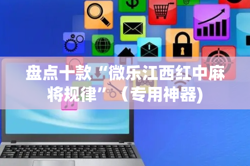 盘点十款“微乐江西红中麻将规律”（专用神器)