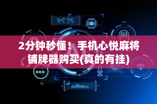 2分钟秒懂！手机心悦麻将铺牌器购买(真的有挂)
