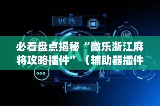 必看盘点揭秘“微乐浙江麻将攻略插件”（辅助器插件)