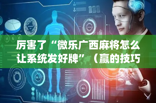 厉害了“微乐广西麻将怎么让系统发好牌”（赢的技巧规律)