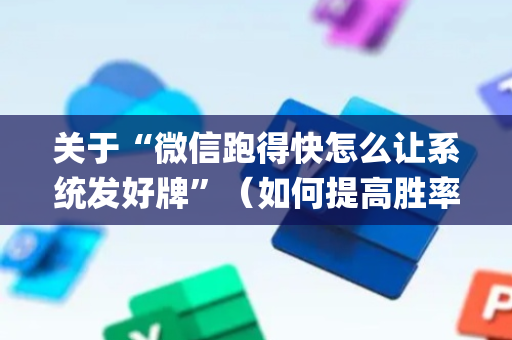 关于“微信跑得快怎么让系统发好牌”（如何提高胜率)
