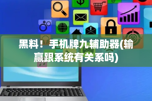 黑料！手机牌九辅助器(输赢跟系统有关系吗)