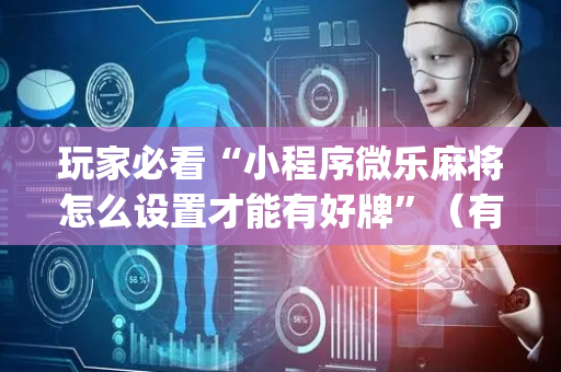玩家必看“小程序微乐麻将怎么设置才能有好牌”（有没有猫腻)
