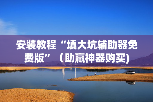 安装教程“填大坑辅助器免费版”（助赢神器购买)
