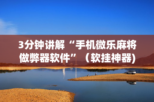 3分钟讲解“手机微乐麻将做弊器软件”（软挂神器)