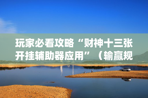 玩家必看攻略“财神十三张开挂辅助器应用”（输赢规律)