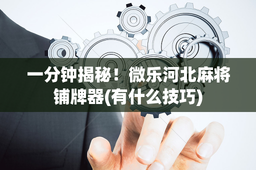 一分钟揭秘！微乐河北麻将铺牌器(有什么技巧)