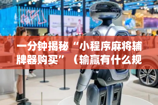 一分钟揭秘“小程序麻将辅牌器购买”（输赢有什么规律)