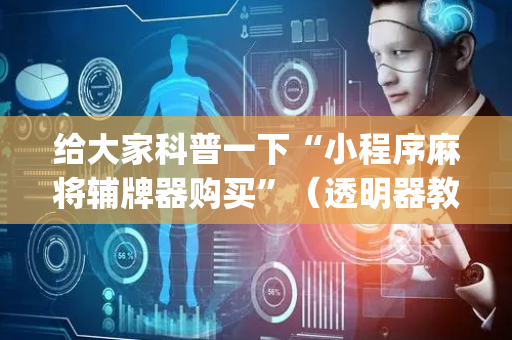 给大家科普一下“小程序麻将辅牌器购买”（透明器教程)