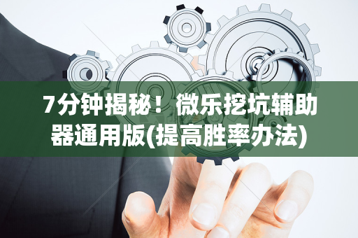 7分钟揭秘！微乐挖坑辅助器通用版(提高胜率办法)