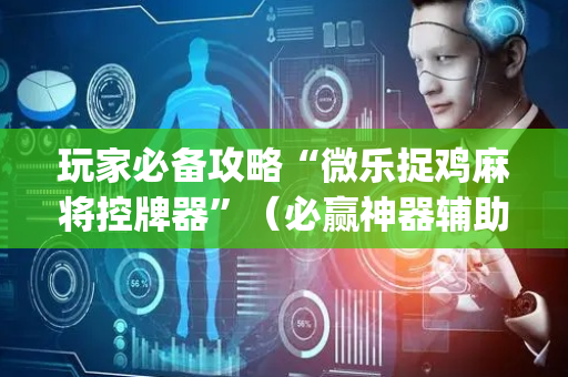 玩家必备攻略“微乐捉鸡麻将控牌器”（必赢神器辅助器)