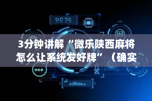3分钟讲解“微乐陕西麻将怎么让系统发好牌”（确实有插件吗)