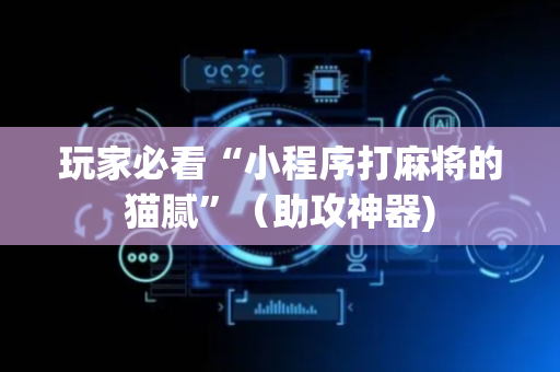 玩家必看“小程序打麻将的猫腻”（助攻神器)