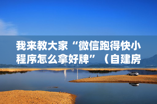 我来教大家“微信跑得快小程序怎么拿好牌”（自建房怎么拿好牌)