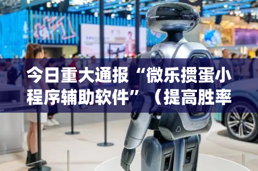 今日重大通报“微乐掼蛋小程序辅助软件”（提高胜率技巧)