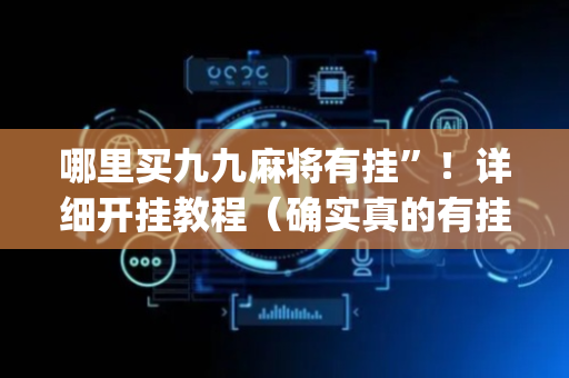 哪里买九九麻将有挂”！详细开挂教程（确实真的有挂)-抖音