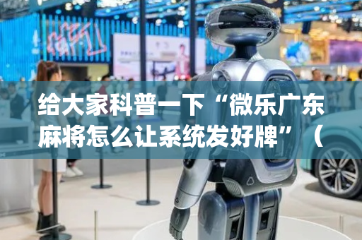 给大家科普一下“微乐广东麻将怎么让系统发好牌”（攻略插件)