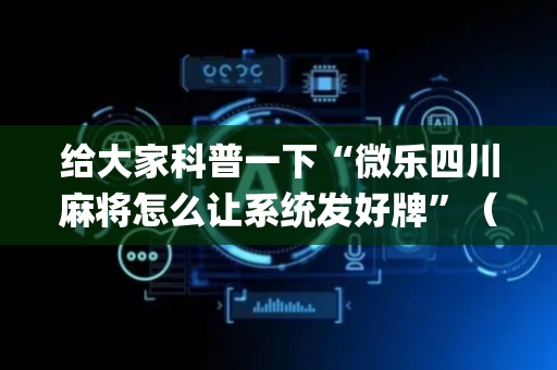 给大家科普一下“微乐四川麻将怎么让系统发好牌”（做弊器软件下载)